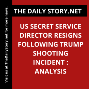US Secret Service Director Resigns Following Trump Shooting Incident : Analysis
