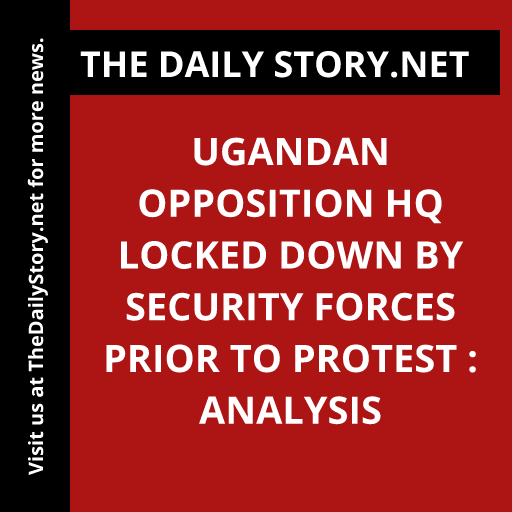 Ugandan Opposition HQ Locked Down by Security Forces Prior to Protest : Analysis