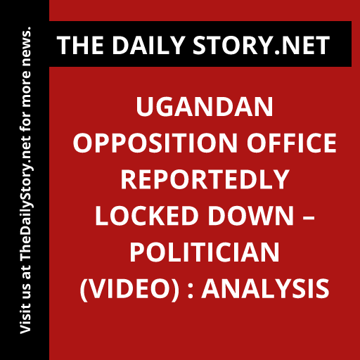 Ugandan Opposition Office Reportedly Locked Down – Politician (VIDEO) : Analysis