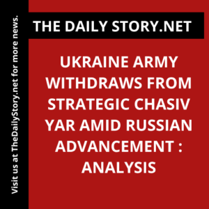 Ukraine Army Withdraws from Strategic Chasiv Yar amid Russian Advancement : Analysis