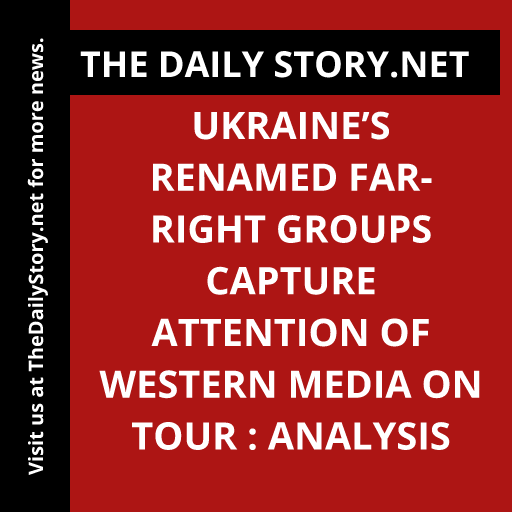 Ukraine’s Renamed Far-Right Groups Capture Attention of Western Media on Tour : Analysis