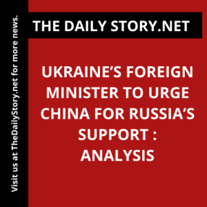 Ukraine’s foreign minister to urge China for Russia’s support : Analysis