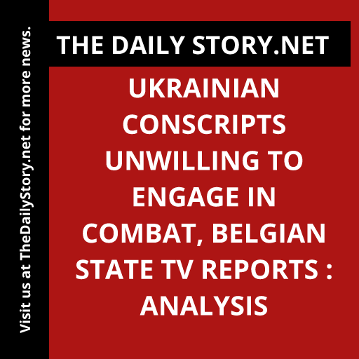 Ukrainian Conscripts Unwilling to Engage in Combat, Belgian State TV Reports : Analysis