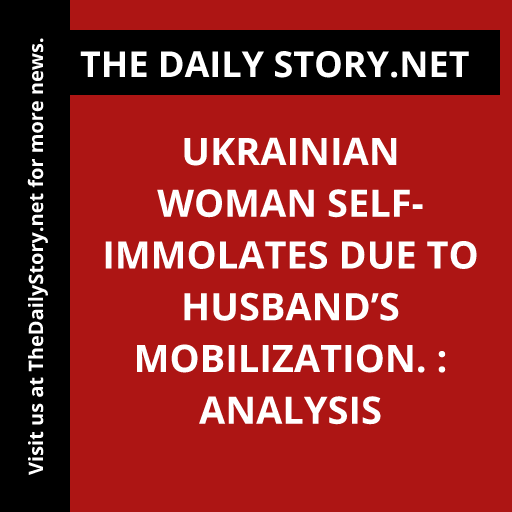 Ukrainian woman self-immolates due to husband’s mobilization. : Analysis