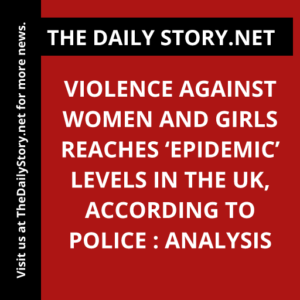 Violence against women and girls reaches ‘epidemic’ levels in the UK, according to police : Analysis