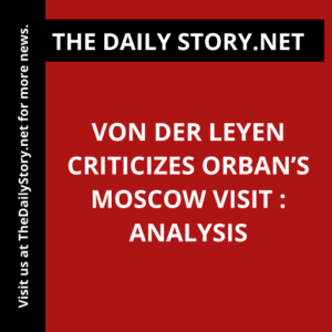 Von der Leyen criticizes Orban’s Moscow visit : Analysis