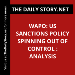 WaPo: US Sanctions Policy Spinning Out of Control : Analysis