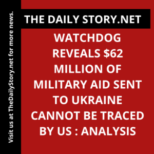 Watchdog reveals $62 million of military aid sent to Ukraine cannot be traced by US : Analysis