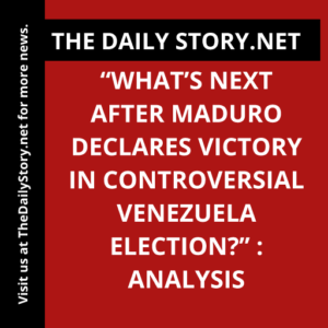 “What’s Next After Maduro Declares Victory in Controversial Venezuela Election?” : Analysis