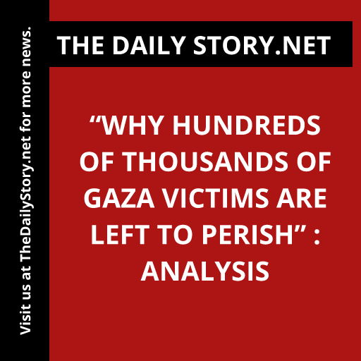 “Why Hundreds of Thousands of Gaza Victims Are Left to Perish” : Analysis