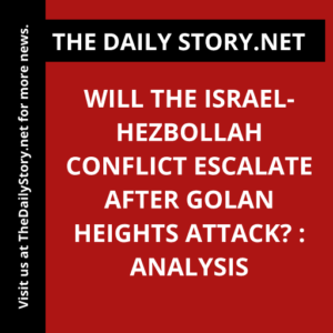 Will the Israel-Hezbollah Conflict Escalate After Golan Heights Attack? : Analysis