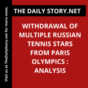 Withdrawal of Multiple Russian Tennis Stars from Paris Olympics : Analysis