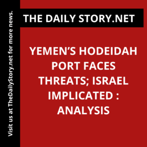 Yemen’s Hodeidah Port Faces Threats; Israel Implicated : Analysis