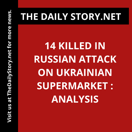14 killed in Russian attack on Ukrainian supermarket : Analysis