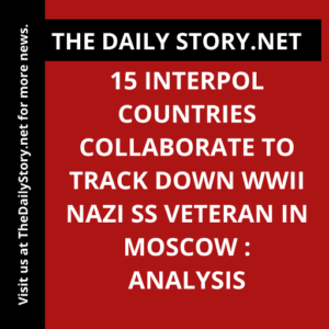 15 Interpol Countries Collaborate to Track Down WWII Nazi SS Veteran in Moscow : Analysis