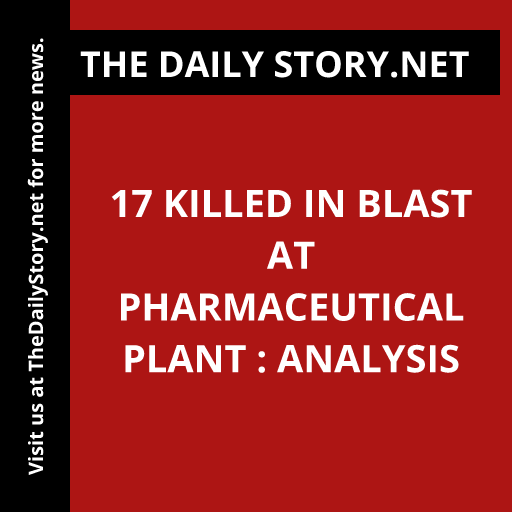 17 killed in blast at pharmaceutical plant : Analysis
