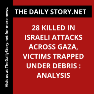 28 killed in Israeli attacks across Gaza, victims trapped under debris : Analysis