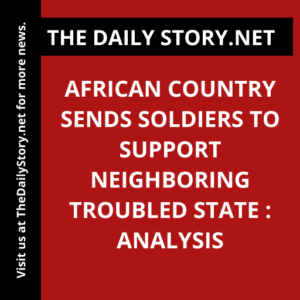 African Country Sends Soldiers to Support Neighboring Troubled State : Analysis
