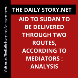 Aid to Sudan to be delivered through two routes, according to mediators : Analysis