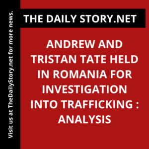 Andrew and Tristan Tate held in Romania for investigation into trafficking : Analysis