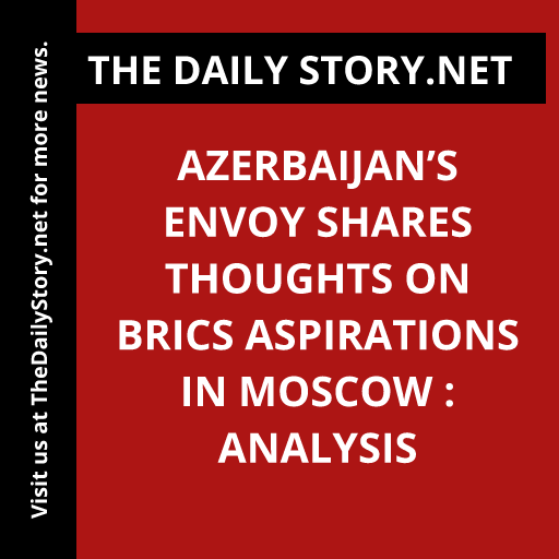 Azerbaijan’s envoy shares thoughts on BRICS aspirations in Moscow : Analysis