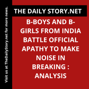 B-boys and b-girls from India battle official apathy to make noise in breaking : Analysis