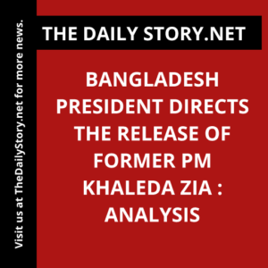 Bangladesh President Directs the Release of Former PM Khaleda Zia : Analysis