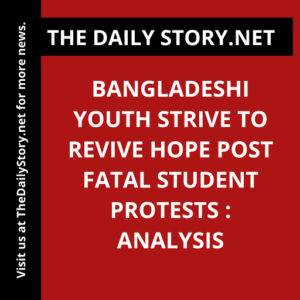 Bangladeshi Youth Strive to Revive Hope Post Fatal Student Protests : Analysis