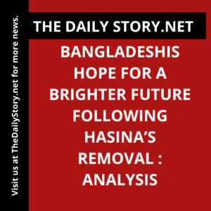 Bangladeshis Hope for a Brighter Future Following Hasina’s Removal : Analysis