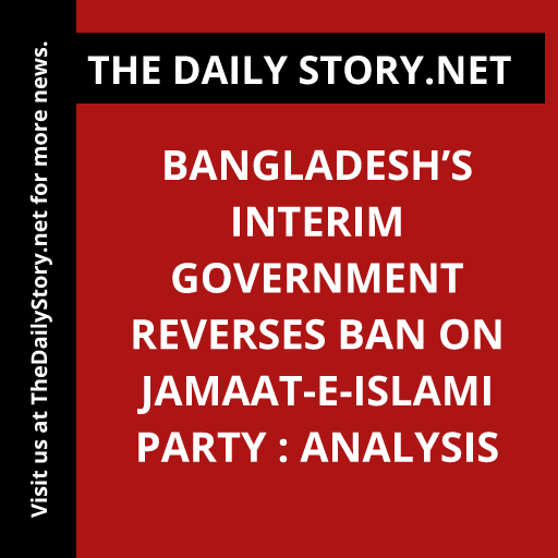 Bangladesh’s Interim Government Reverses Ban on Jamaat-e-Islami Party : Analysis