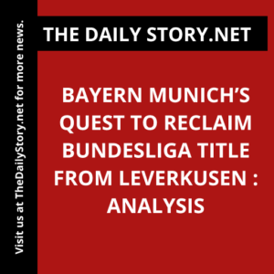 Bayern Munich’s Quest to Reclaim Bundesliga Title from Leverkusen : Analysis