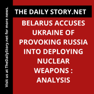 Belarus accuses Ukraine of provoking Russia into deploying nuclear weapons : Analysis