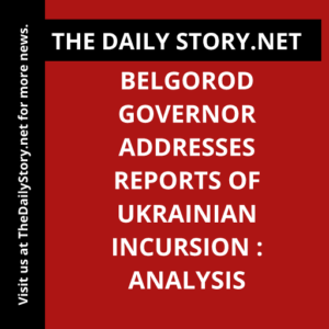 Belgorod Governor Addresses Reports of Ukrainian Incursion : Analysis