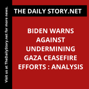 Biden Warns Against Undermining Gaza Ceasefire Efforts : Analysis