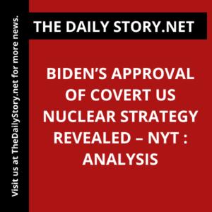 Biden’s Approval of Covert US Nuclear Strategy Revealed – NYT : Analysis