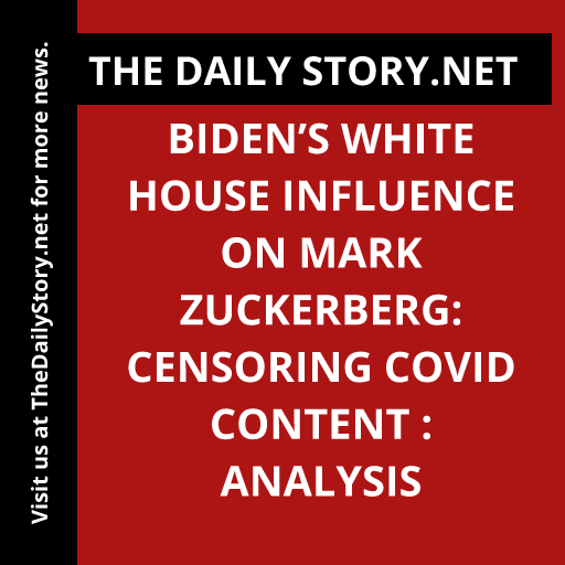 Biden’s White House Influence on Mark Zuckerberg: Censoring COVID Content : Analysis