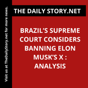 Brazil’s Supreme Court Considers Banning Elon Musk’s X : Analysis