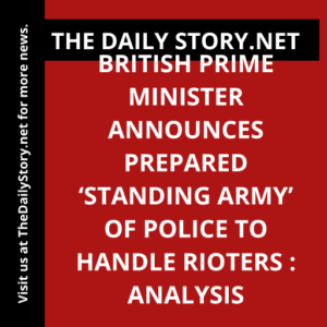 British Prime Minister Announces Prepared ‘Standing Army’ of Police to Handle Rioters : Analysis