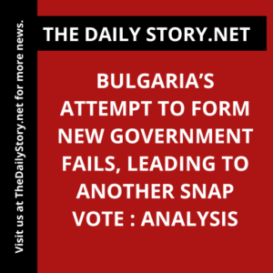 Bulgaria’s Attempt to Form New Government Fails, Leading to Another Snap Vote : Analysis