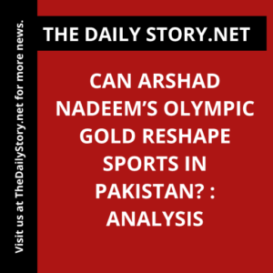 Can Arshad Nadeem’s Olympic gold reshape sports in Pakistan? : Analysis