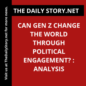 Can Gen Z Change the World Through Political Engagement? : Analysis