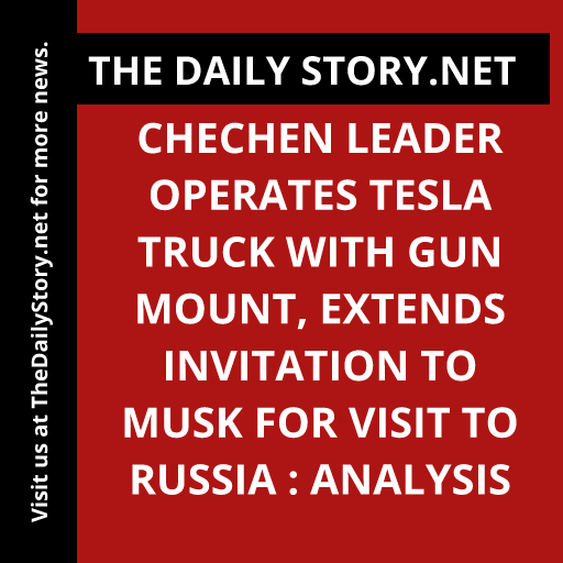 Chechen Leader Operates Tesla Truck with Gun Mount, Extends Invitation to Musk for Visit to Russia : Analysis