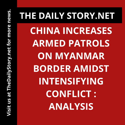 China increases armed patrols on Myanmar border amidst intensifying conflict : Analysis