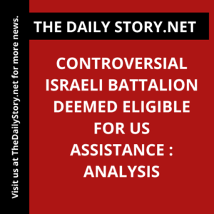 Controversial Israeli Battalion Deemed Eligible for US Assistance : Analysis