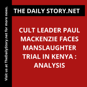 Cult Leader Paul Mackenzie Faces Manslaughter Trial in Kenya : Analysis