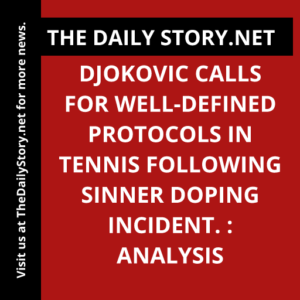 Djokovic Calls for Well-Defined Protocols in Tennis Following Sinner Doping Incident. : Analysis