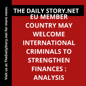 EU Member Country May Welcome International Criminals to Strengthen Finances : Analysis