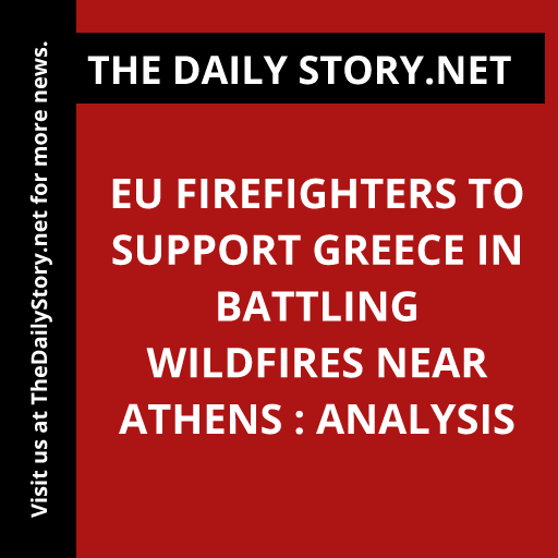 EU firefighters to support Greece in battling wildfires near Athens : Analysis