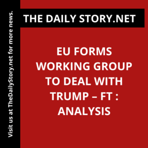 EU forms working group to deal with Trump – FT : Analysis