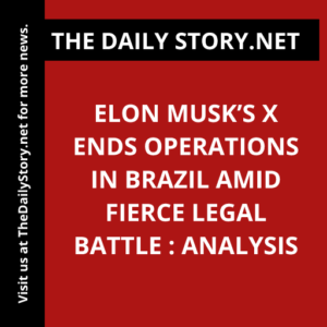 Elon Musk’s X Ends Operations in Brazil Amid Fierce Legal Battle : Analysis